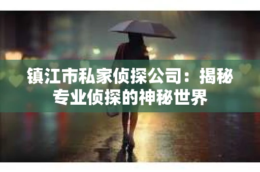 镇江市私家侦探公司：揭秘专业侦探的神秘世界