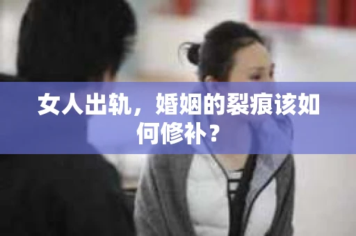 女人出轨，婚姻的裂痕该如何修补？