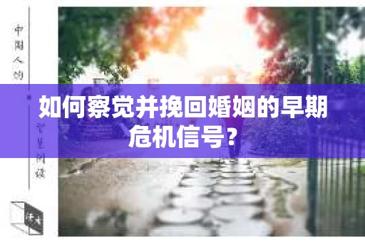 如何察觉并挽回婚姻的早期危机信号? 如何察觉并挽回婚姻的早期危机信号?