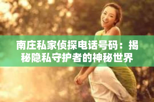 南庄私家侦探电话号码：揭秘隐私守护者的神秘世界