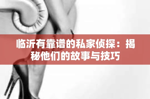 临沂有靠谱的私家侦探：揭秘他们的故事与技巧