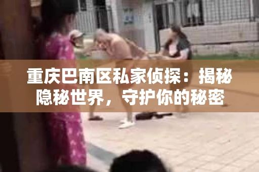 重庆巴南区私家侦探：揭秘隐秘世界，守护你的秘密