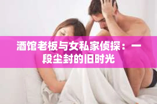 酒馆老板与女私家侦探：一段尘封的旧时光