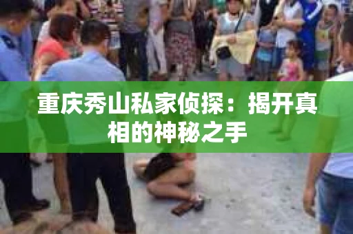 重庆秀山私家侦探：揭开真相的神秘之手