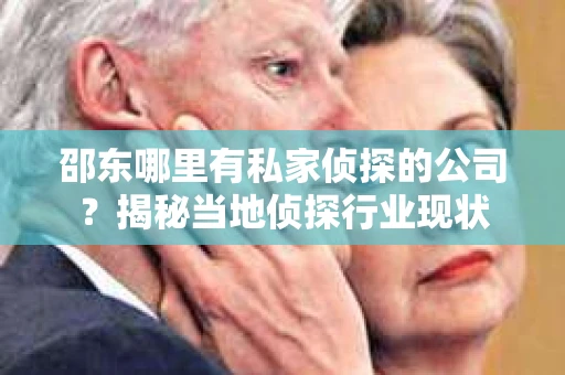 邵东哪里有私家侦探的公司？揭秘当地侦探行业现状