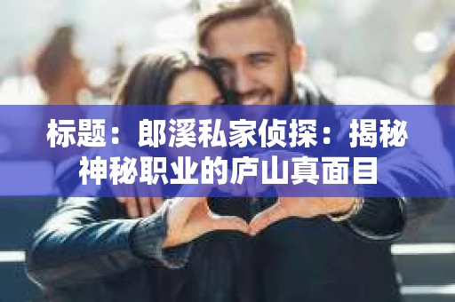 标题：郎溪私家侦探：揭秘神秘职业的庐山真面目