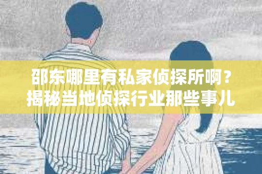 邵东哪里有私家侦探所啊？揭秘当地侦探行业那些事儿