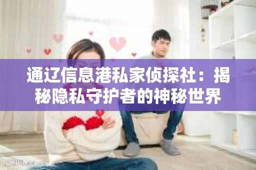通辽信息港私家侦探社：揭秘隐私守护者的神秘世界