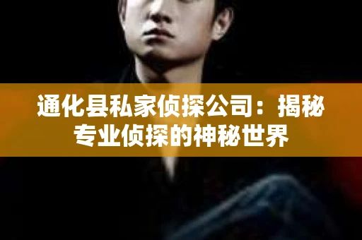 通化县私家侦探公司：揭秘专业侦探的神秘世界