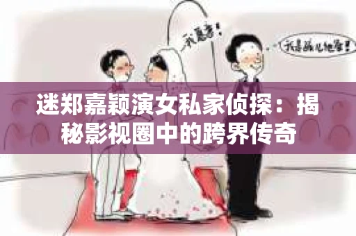 迷郑嘉颖演女私家侦探：揭秘影视圈中的跨界传奇