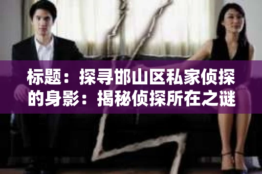 标题：探寻邯山区私家侦探的身影：揭秘侦探所在之谜
