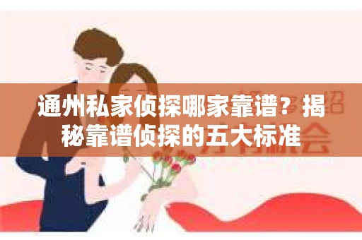 通州私家侦探哪家靠谱？揭秘靠谱侦探的五大标准