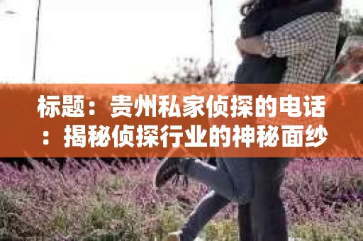 标题：贵州私家侦探的电话：揭秘侦探行业的神秘面纱