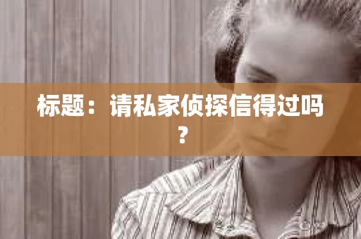 标题：请私家侦探信得过吗？