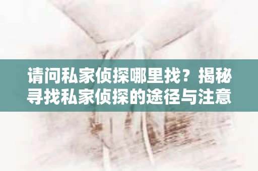 请问私家侦探哪里找？揭秘寻找私家侦探的途径与注意事项