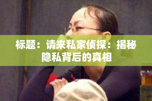 标题：请来私家侦探：揭秘隐私背后的真相