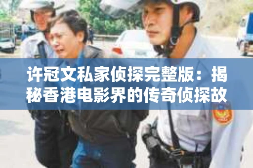 许冠文私家侦探完整版：揭秘香港电影界的传奇侦探故事