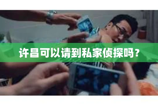 许昌可以请到私家侦探吗？