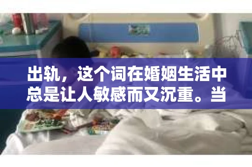 出轨，这个词在婚姻生活中总是让人敏感而又沉重。当它发生时，如何谈判挽回，如何重新建立信任，成为了许多夫妻面临的问题。今天，我们就来聊聊这个话题，希望能给那些正在经历婚姻困境的朋友们一些帮助。