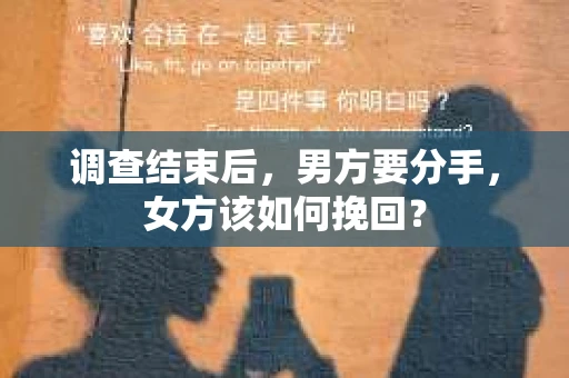 调查结束后,男方要分手,女方该如何挽回? 调查结束后,男方要分手,女方该如何挽回?