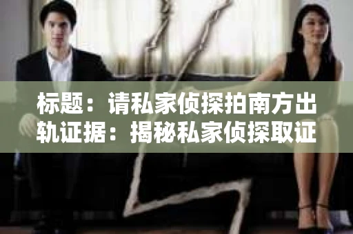 标题：请私家侦探拍南方出轨证据：揭秘私家侦探取证过程