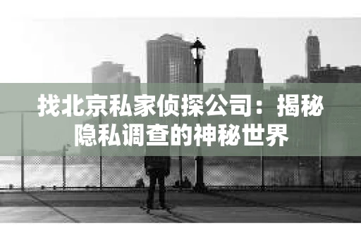 找北京私家侦探公司：揭秘隐私调查的神秘世界