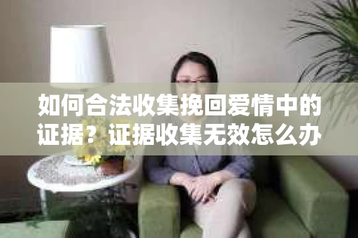 如何合法收集挽回爱情中的证据？证据收集无效怎么办？