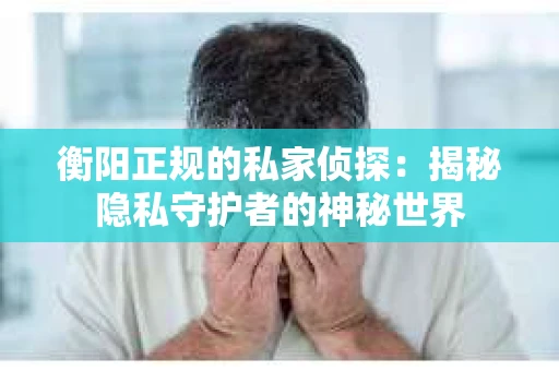 衡阳正规的私家侦探：揭秘隐私守护者的神秘世界