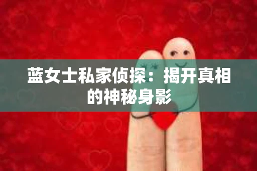 蓝女士私家侦探：揭开真相的神秘身影