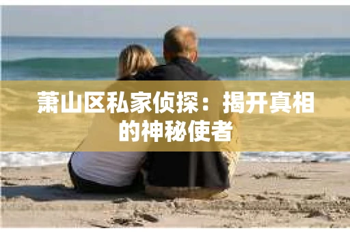 萧山区私家侦探：揭开真相的神秘使者