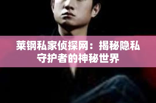 莱钢私家侦探网：揭秘隐私守护者的神秘世界