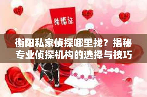 衡阳私家侦探哪里找？揭秘专业侦探机构的选择与技巧