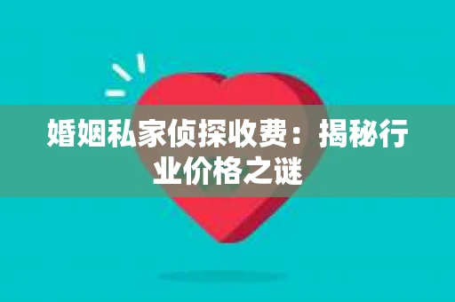 婚姻私家侦探收费：揭秘行业价格之谜