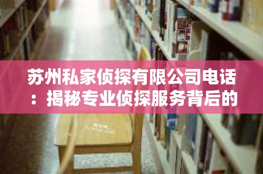苏州私家侦探有限公司电话：揭秘专业侦探服务背后的故事