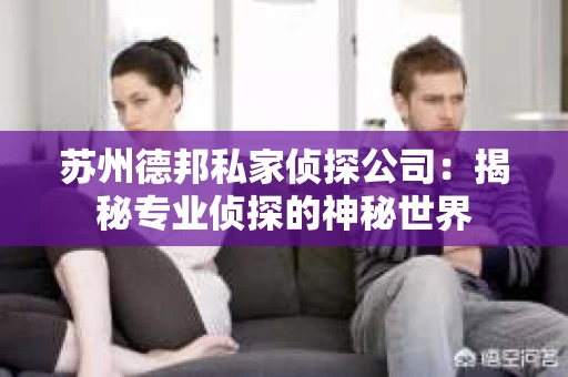 苏州德邦私家侦探公司：揭秘专业侦探的神秘世界