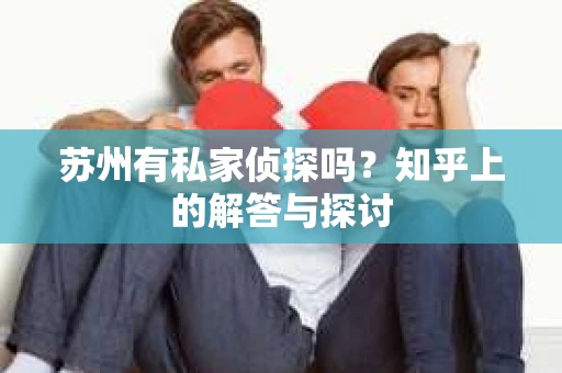 苏州有私家侦探吗？知乎上的解答与探讨
