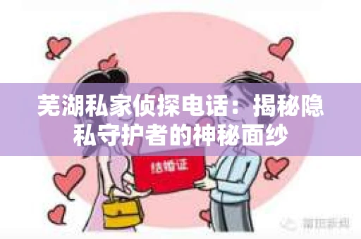 芜湖私家侦探电话：揭秘隐私守护者的神秘面纱