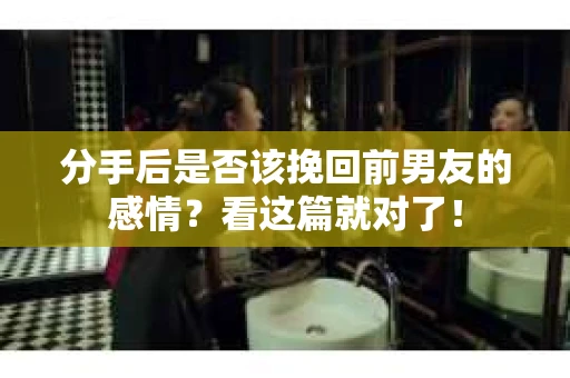 分手后是否该挽回前男友的感情？看这篇就对了！
