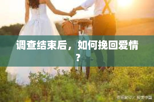 调查结束后，如何挽回爱情？