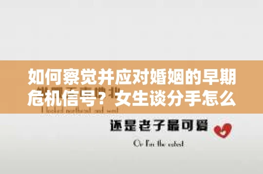 如何察觉并应对婚姻的早期危机信号？女生谈分手怎么挽回
