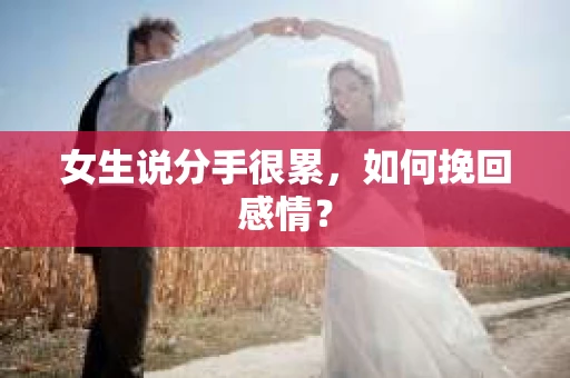 女生说分手很累，如何挽回感情？