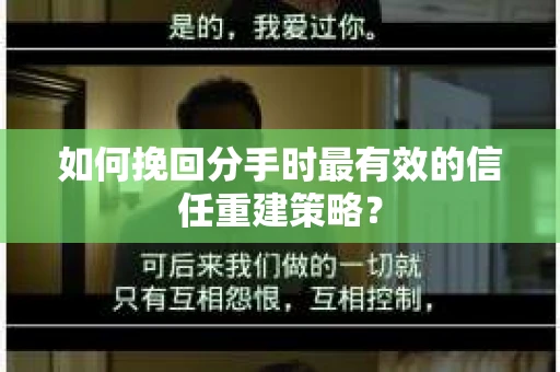 如何挽回分手时最有效的信任重建策略? 如何挽回分手时最有效的信任重建策略?