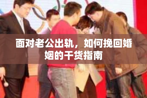 面对老公出轨，如何挽回婚姻的干货指南