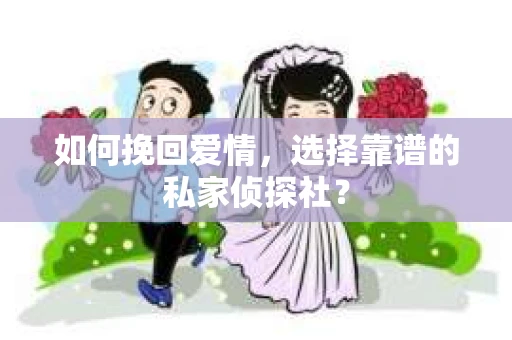 如何挽回爱情，选择靠谱的私家侦探社？