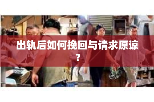 出轨后如何挽回与请求原谅？