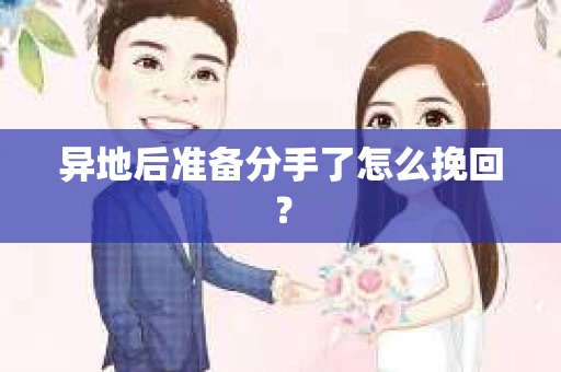 异地后准备分手了怎么挽回？