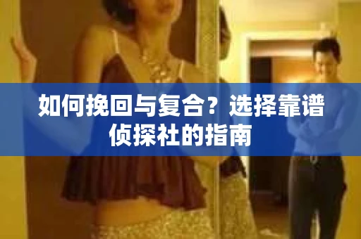 如何挽回与复合？选择靠谱侦探社的指南