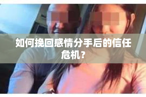 如何挽回感情分手后的信任危机? 如何挽回感情分手后的信任危机?