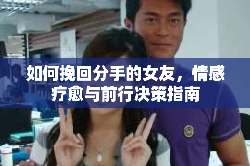 如何挽回分手的女友，情感疗愈与前行决策指南