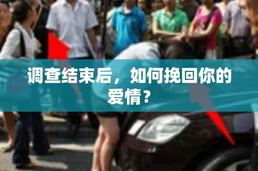 调查结束后,如何挽回你的爱情? 调查结束后,如何挽回你的爱情?